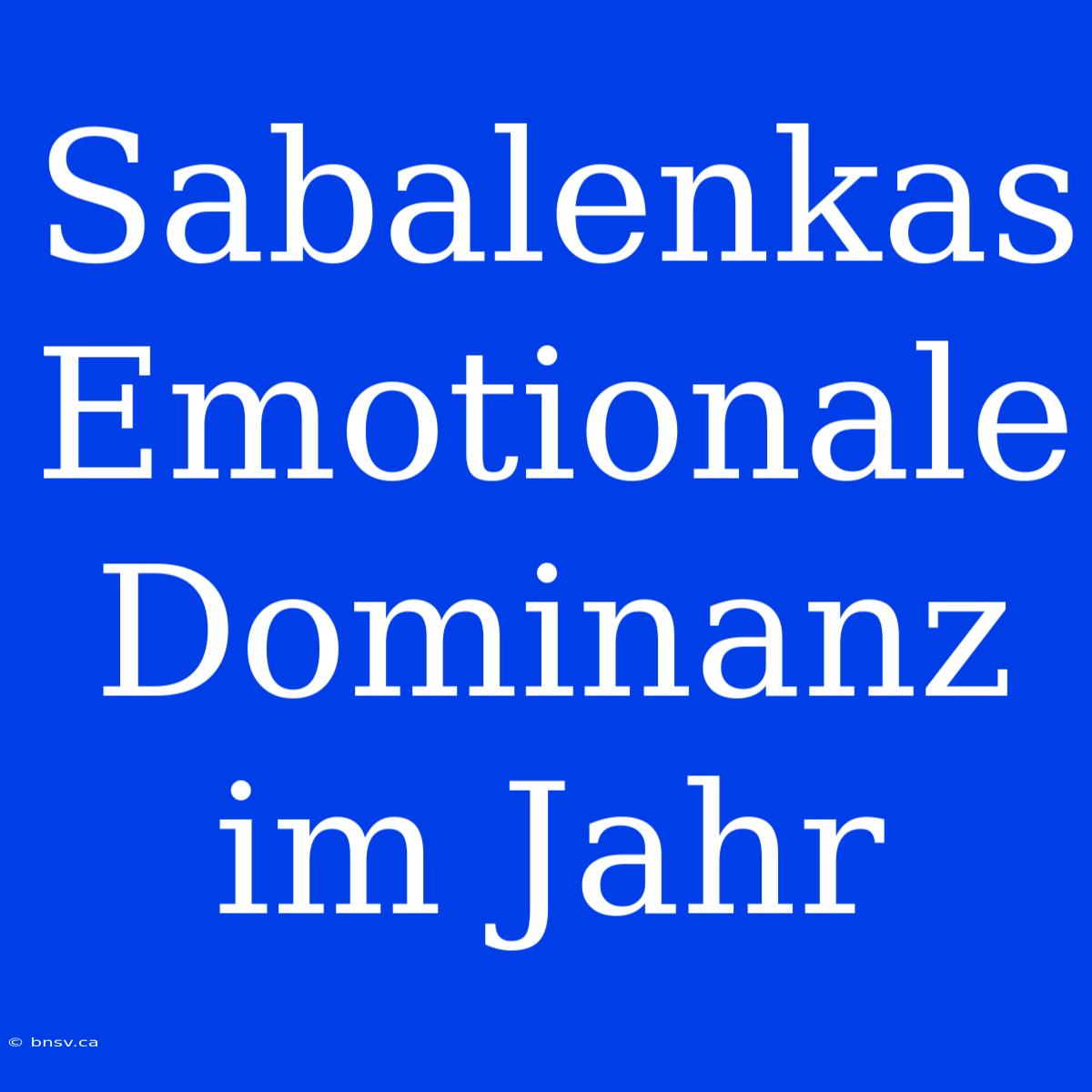 Sabalenkas Emotionale Dominanz Im Jahr