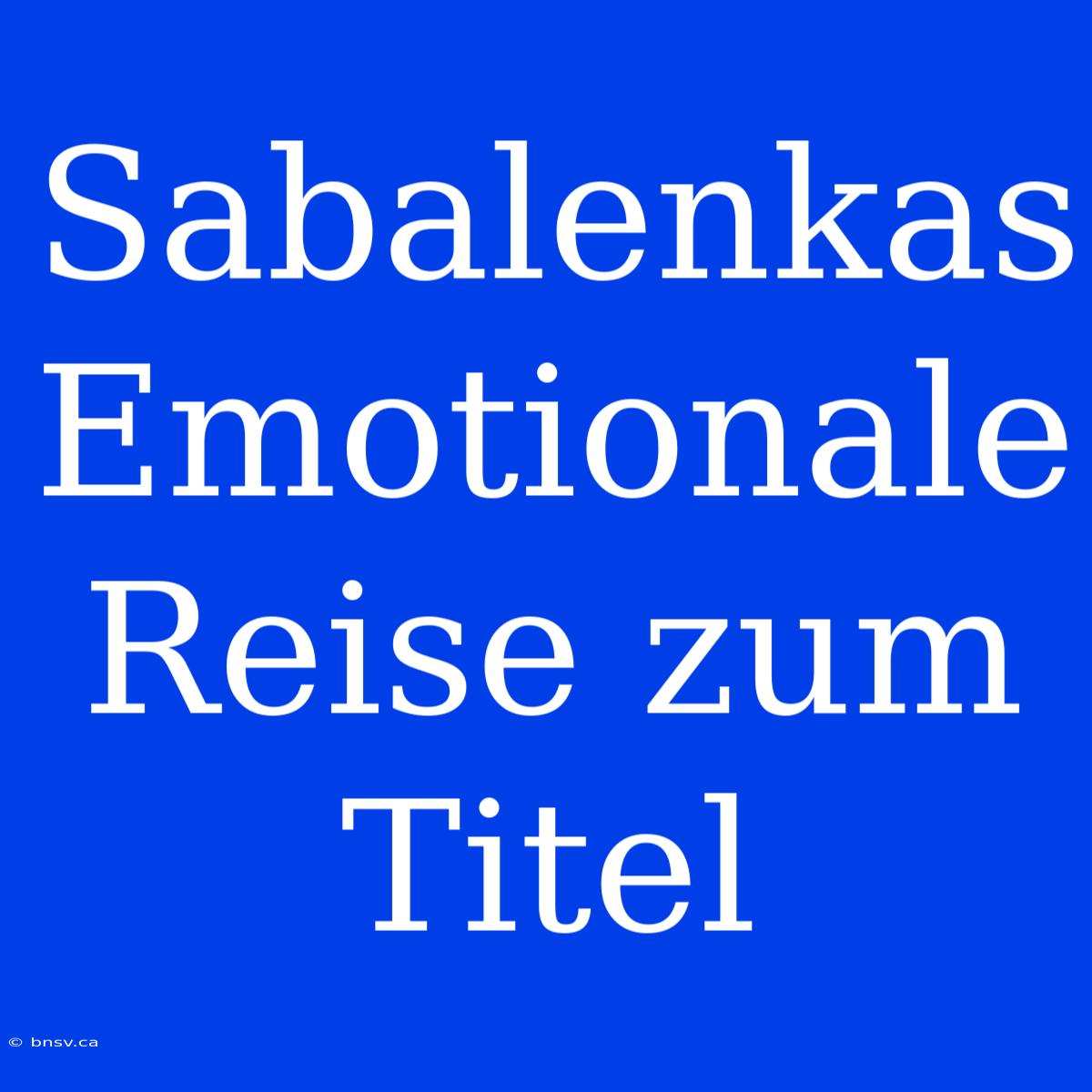 Sabalenkas Emotionale Reise Zum Titel