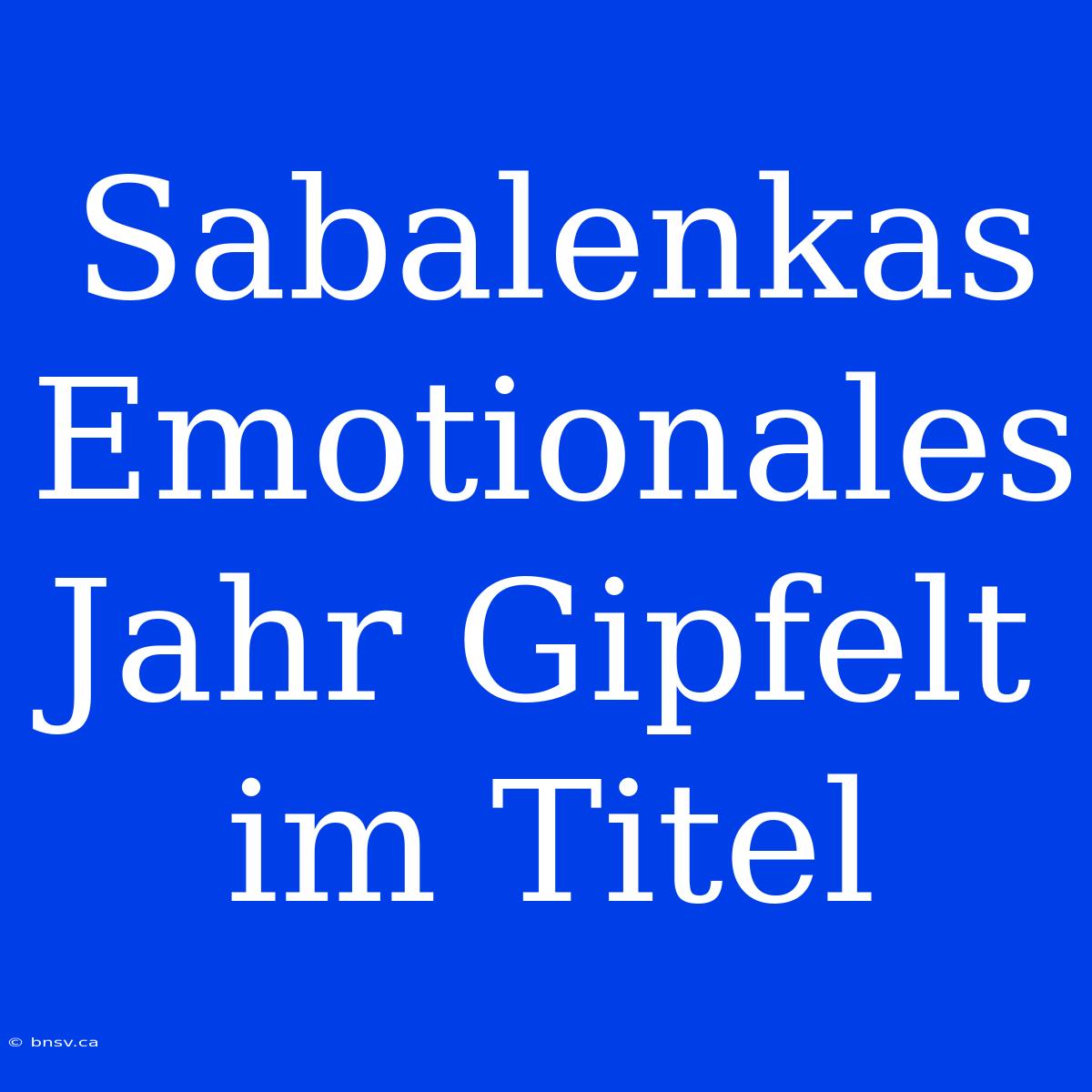 Sabalenkas Emotionales Jahr Gipfelt Im Titel