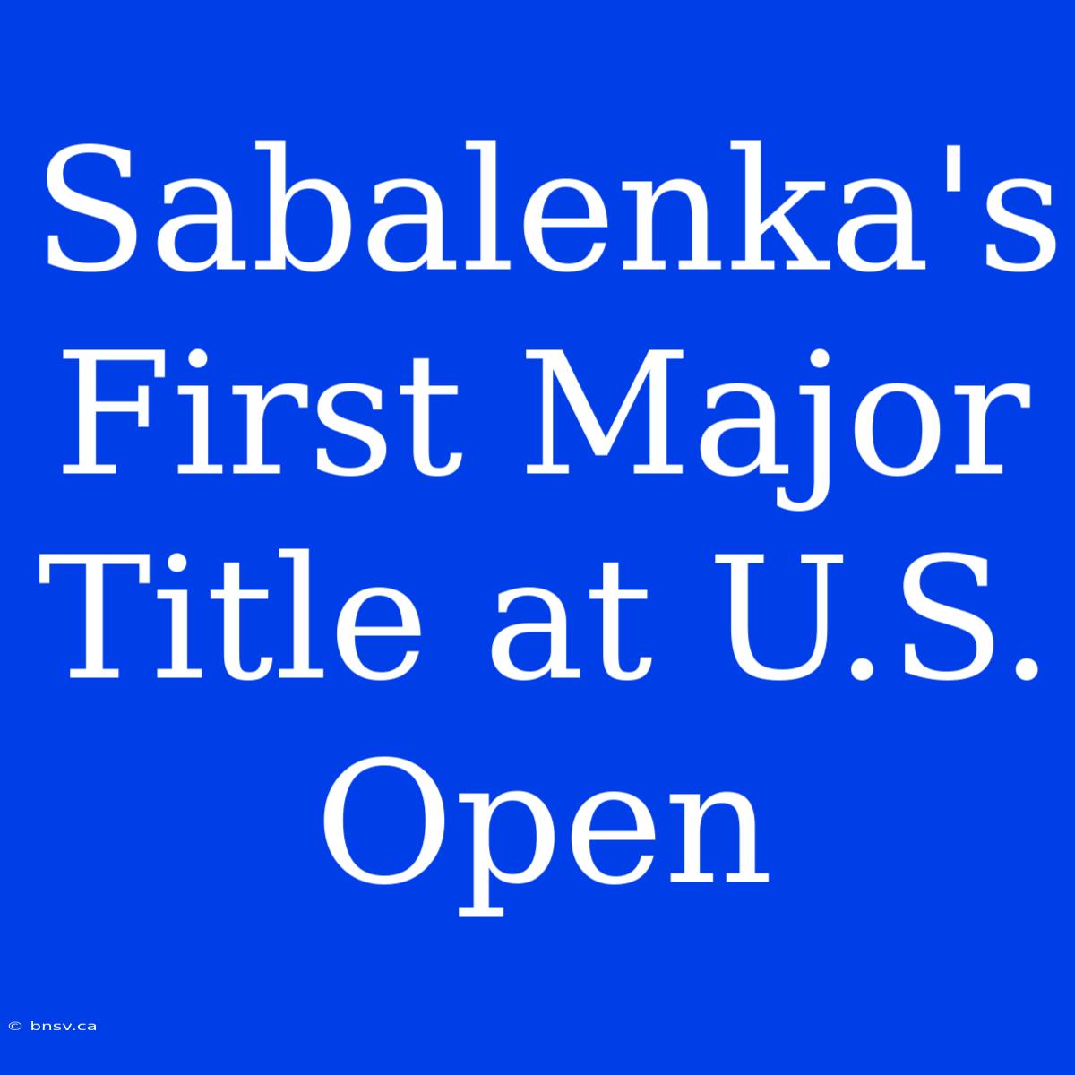 Sabalenka's First Major Title At U.S. Open