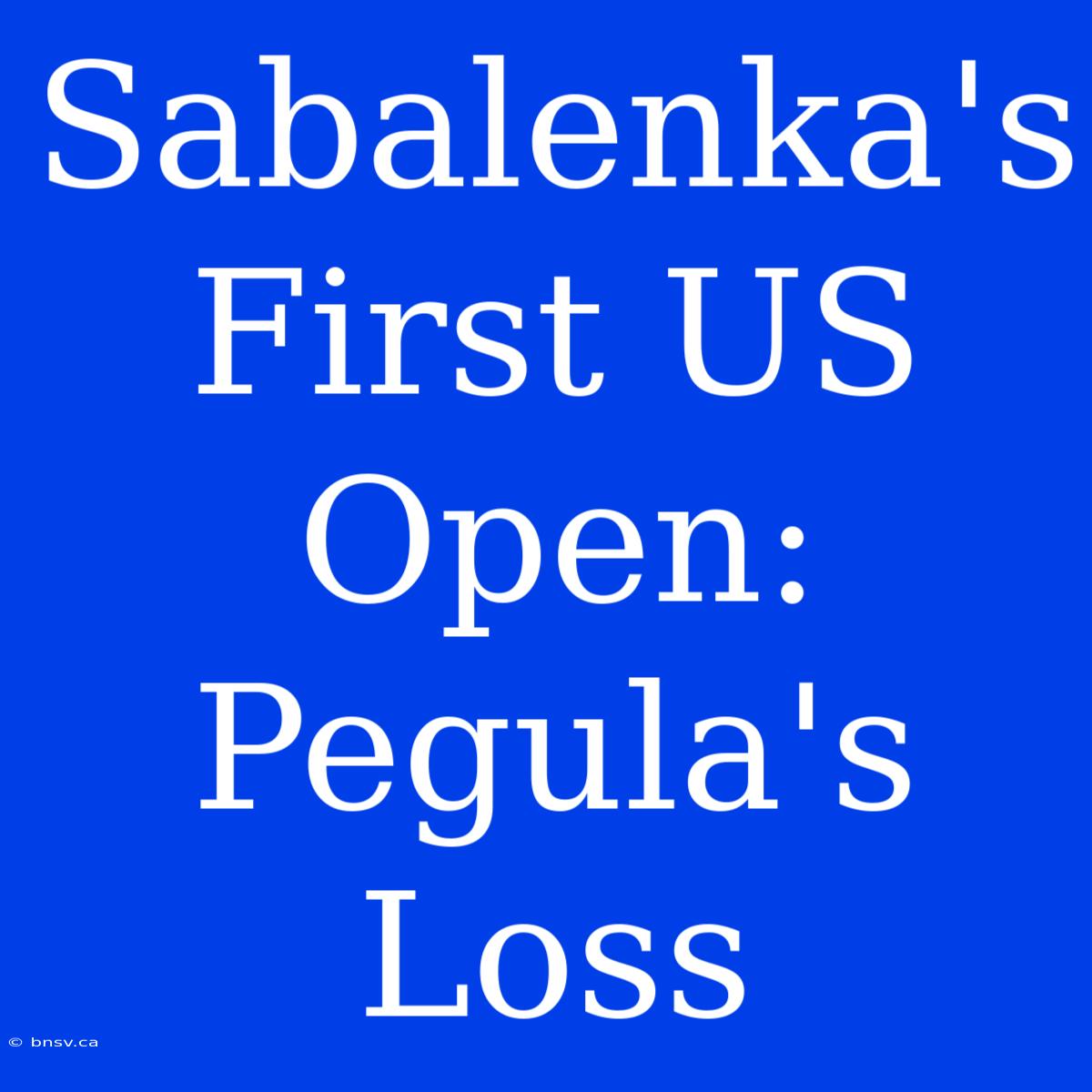 Sabalenka's First US Open: Pegula's Loss