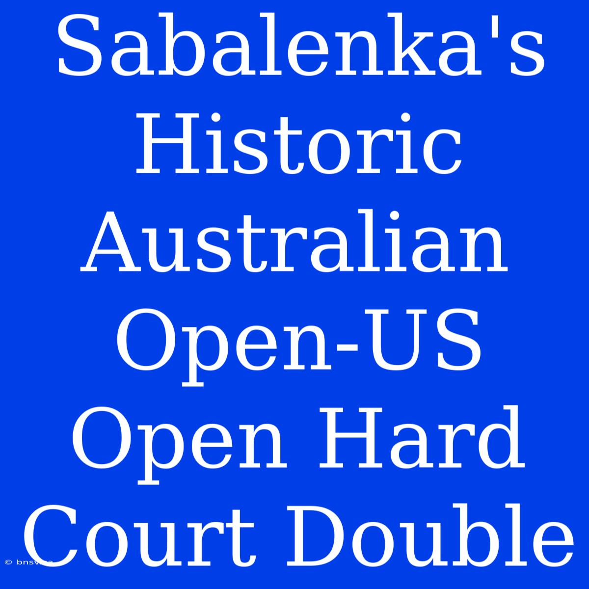 Sabalenka's Historic Australian Open-US Open Hard Court Double