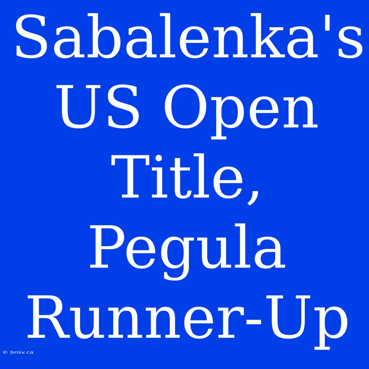 Sabalenka's US Open Title, Pegula Runner-Up