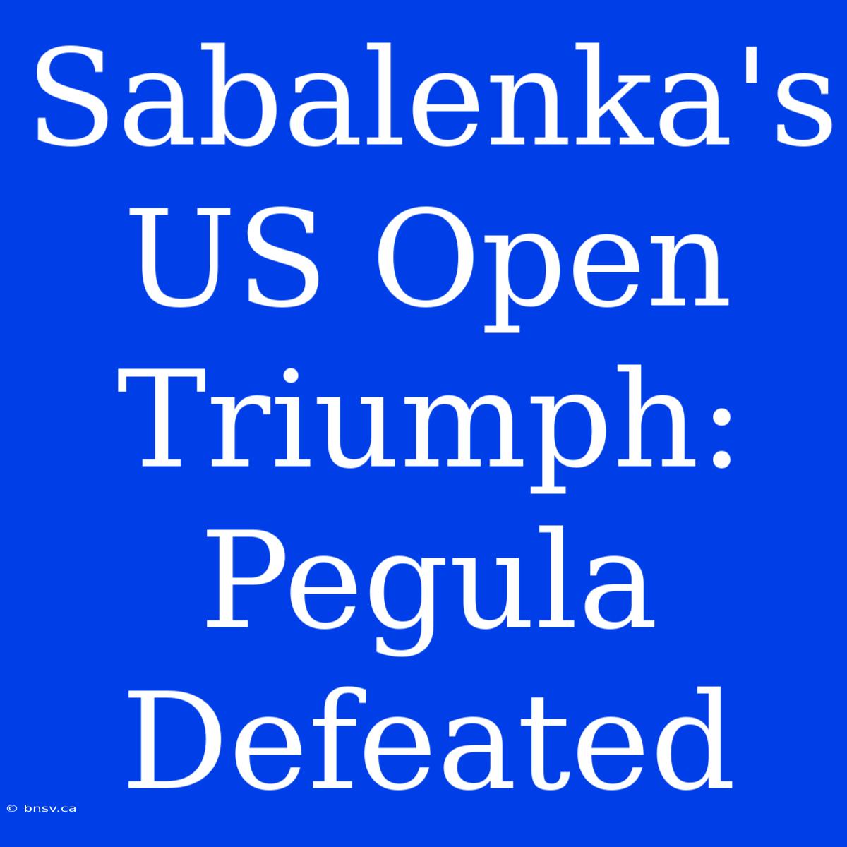 Sabalenka's US Open Triumph: Pegula Defeated