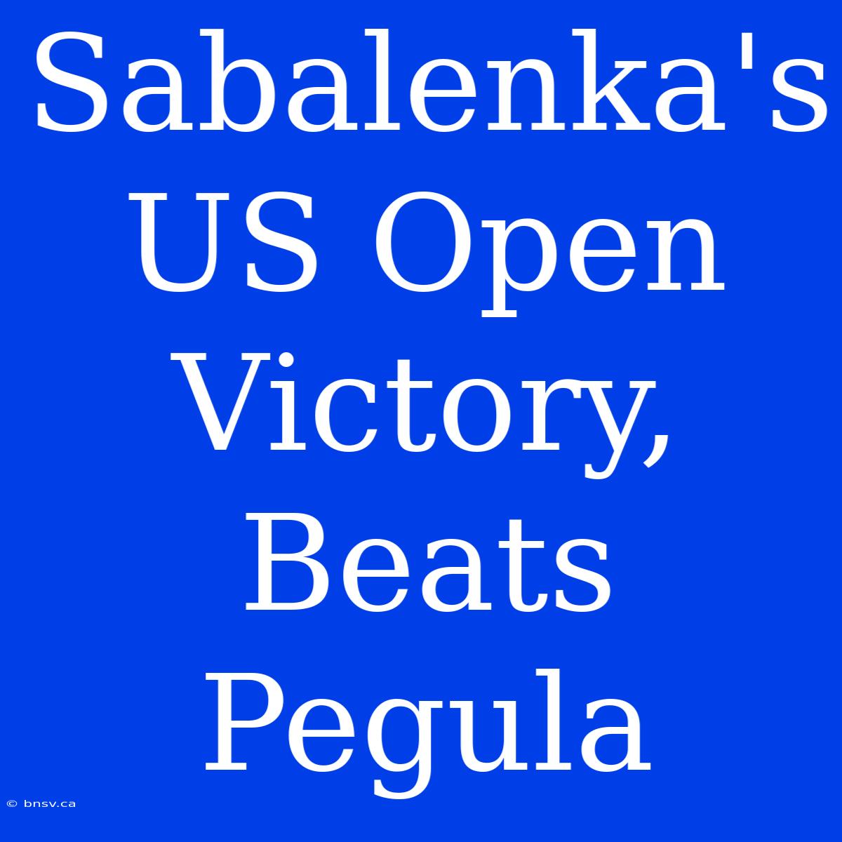 Sabalenka's US Open Victory, Beats Pegula