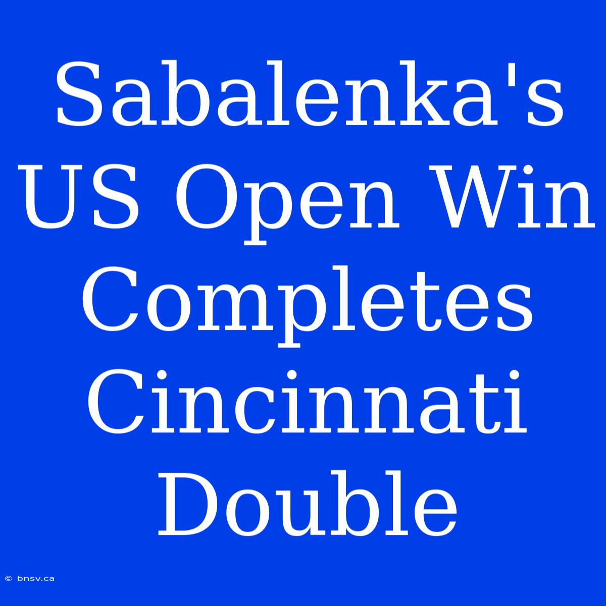 Sabalenka's US Open Win Completes Cincinnati Double