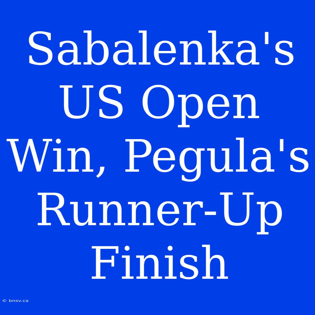 Sabalenka's US Open Win, Pegula's Runner-Up Finish