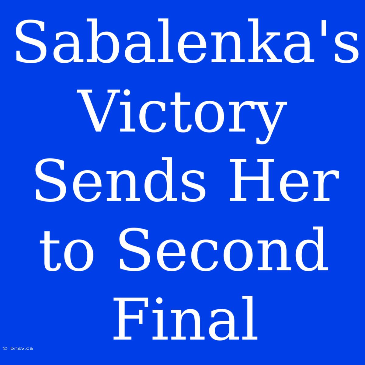 Sabalenka's Victory Sends Her To Second Final