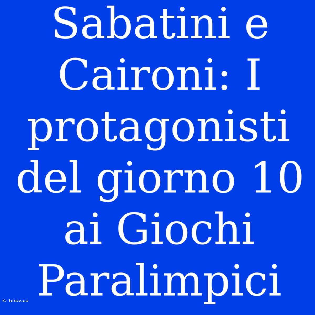 Sabatini E Caironi: I Protagonisti Del Giorno 10 Ai Giochi Paralimpici