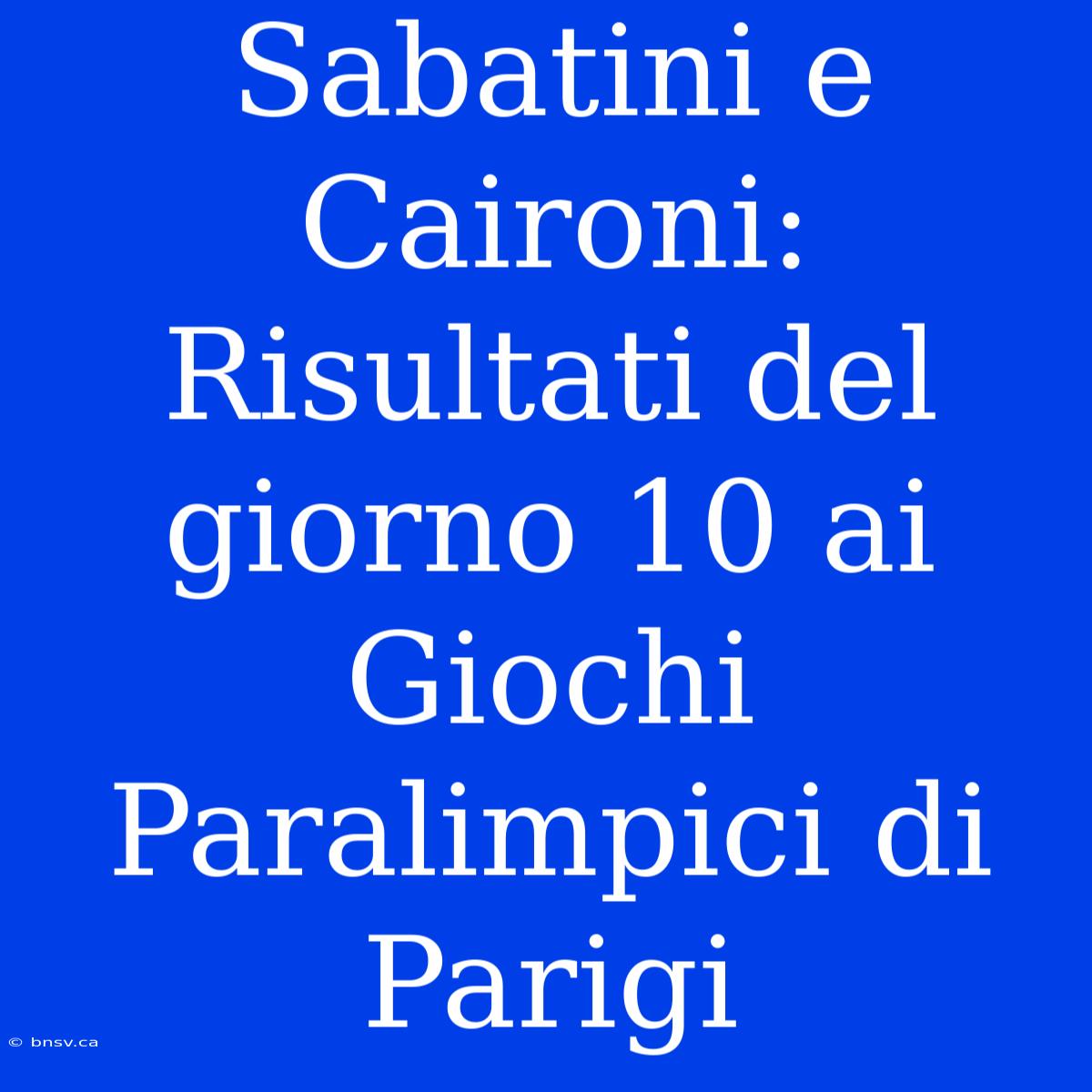 Sabatini E Caironi: Risultati Del Giorno 10 Ai Giochi Paralimpici Di Parigi