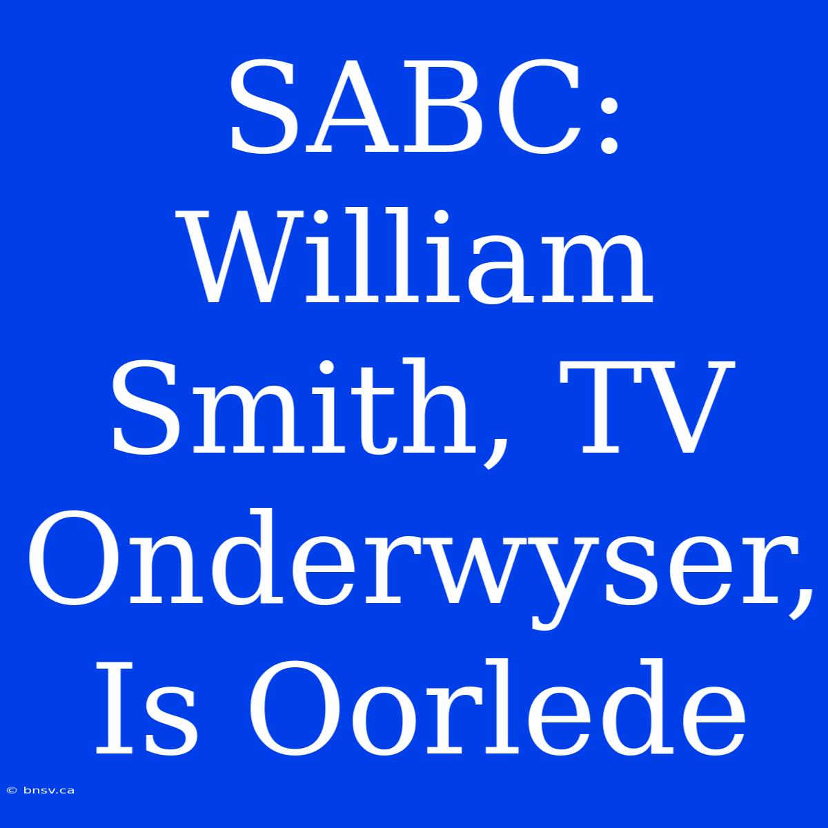 SABC: William Smith, TV Onderwyser, Is Oorlede