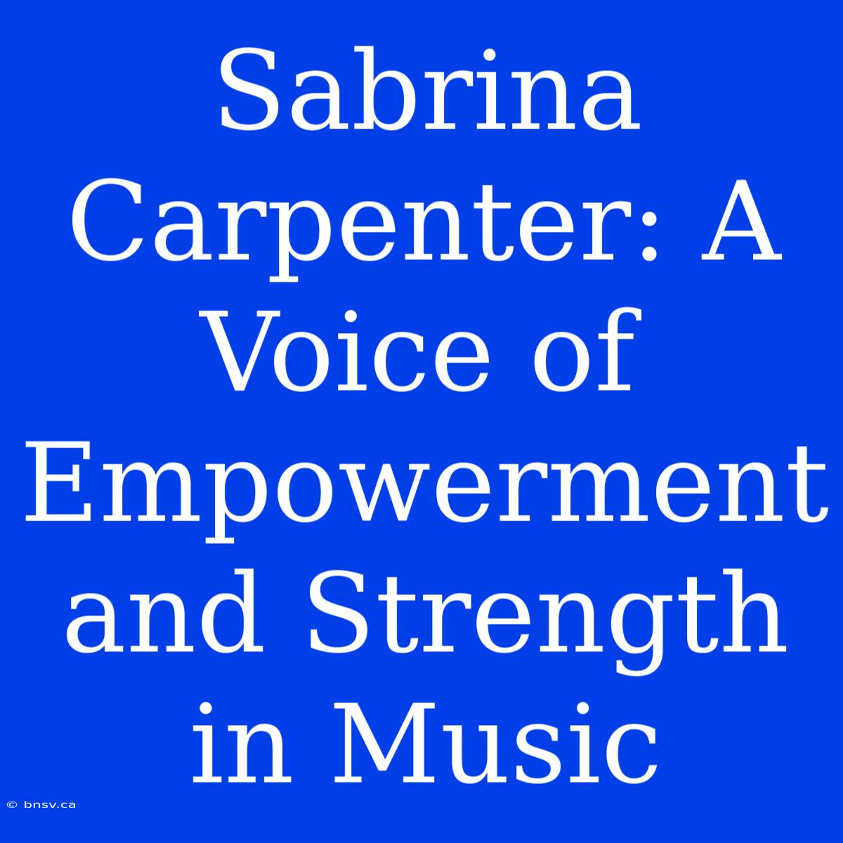 Sabrina Carpenter: A Voice Of Empowerment And Strength In Music