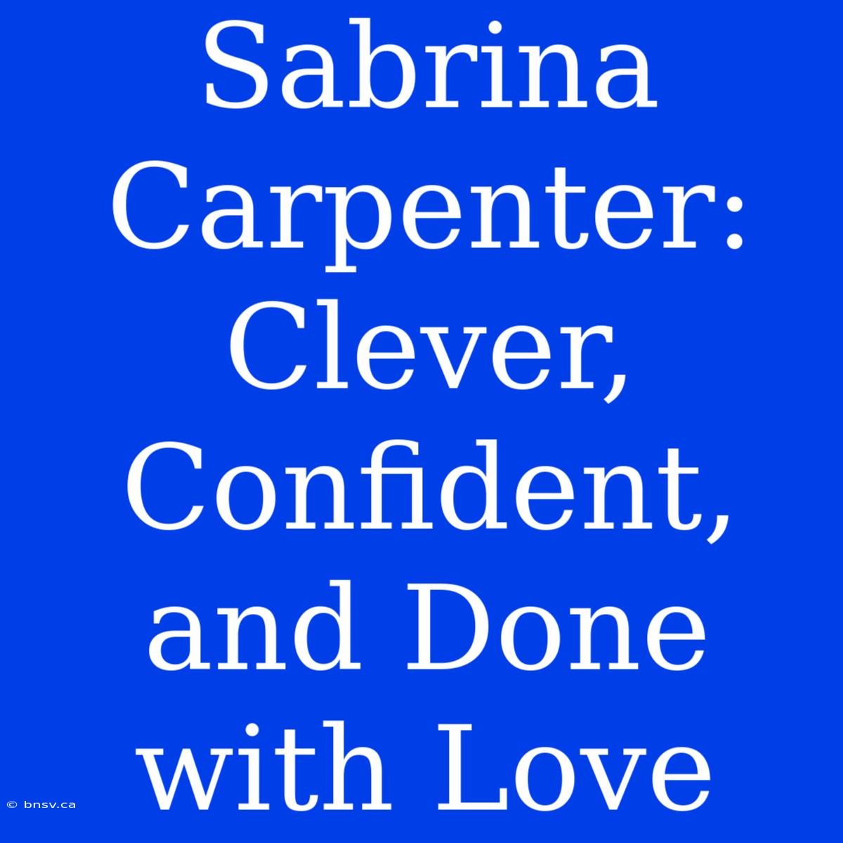 Sabrina Carpenter: Clever, Confident, And Done With Love