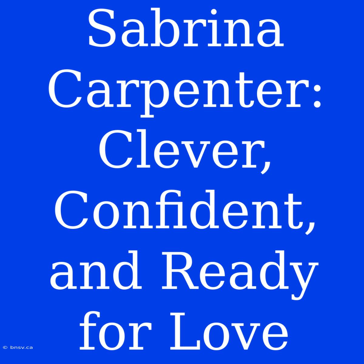 Sabrina Carpenter: Clever, Confident, And Ready For Love