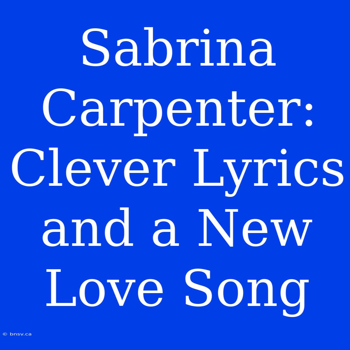 Sabrina Carpenter: Clever Lyrics And A New Love Song