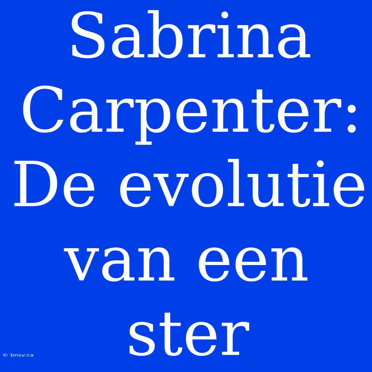 Sabrina Carpenter: De Evolutie Van Een Ster