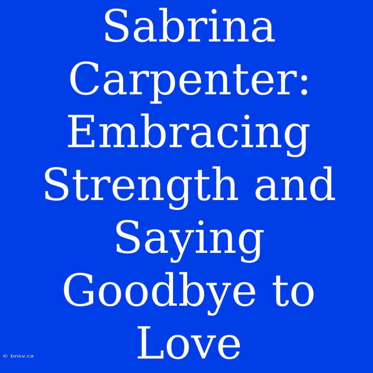 Sabrina Carpenter: Embracing Strength And Saying Goodbye To Love