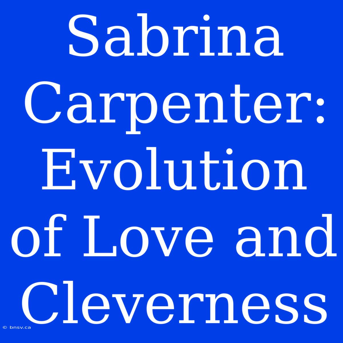 Sabrina Carpenter: Evolution Of Love And Cleverness