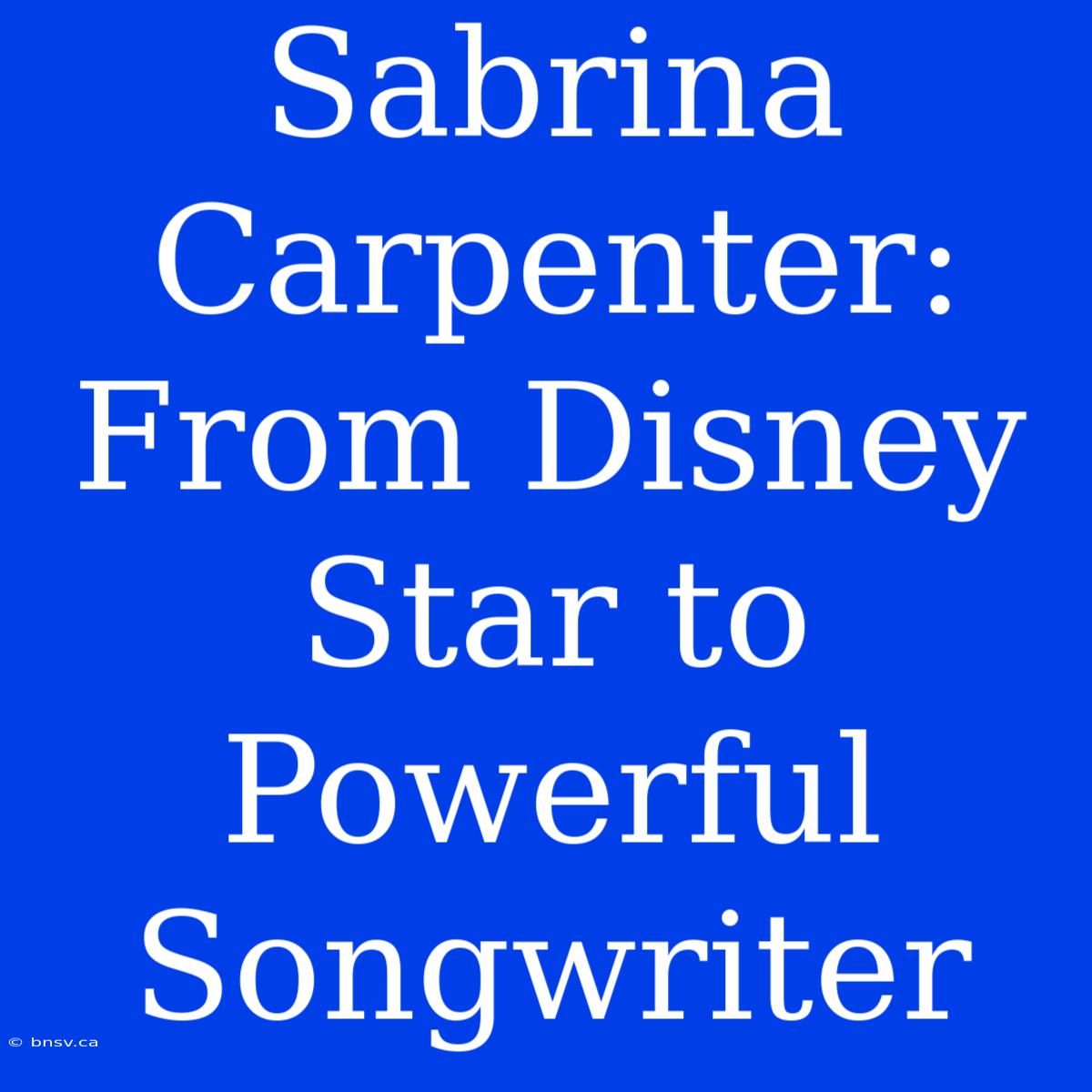 Sabrina Carpenter: From Disney Star To Powerful Songwriter