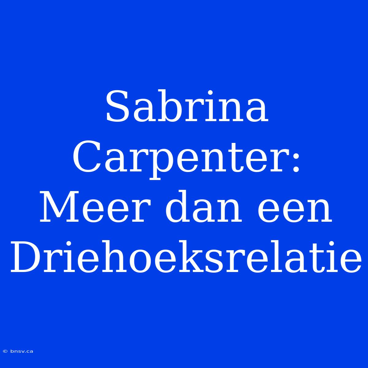 Sabrina Carpenter: Meer Dan Een Driehoeksrelatie