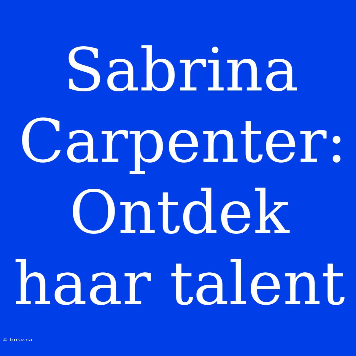 Sabrina Carpenter: Ontdek Haar Talent