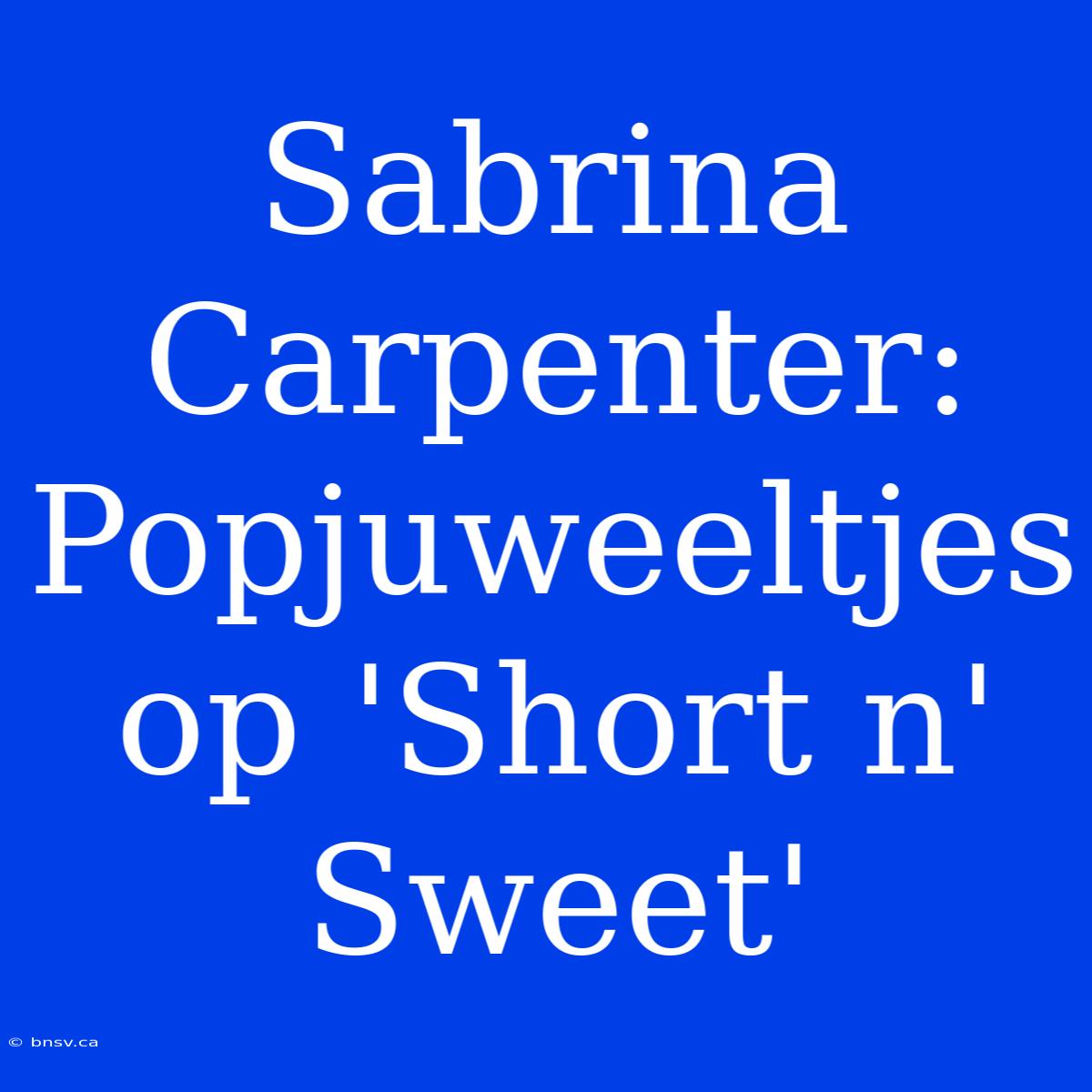 Sabrina Carpenter: Popjuweeltjes Op 'Short N' Sweet'