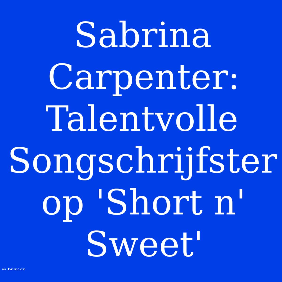 Sabrina Carpenter: Talentvolle Songschrijfster Op 'Short N' Sweet'