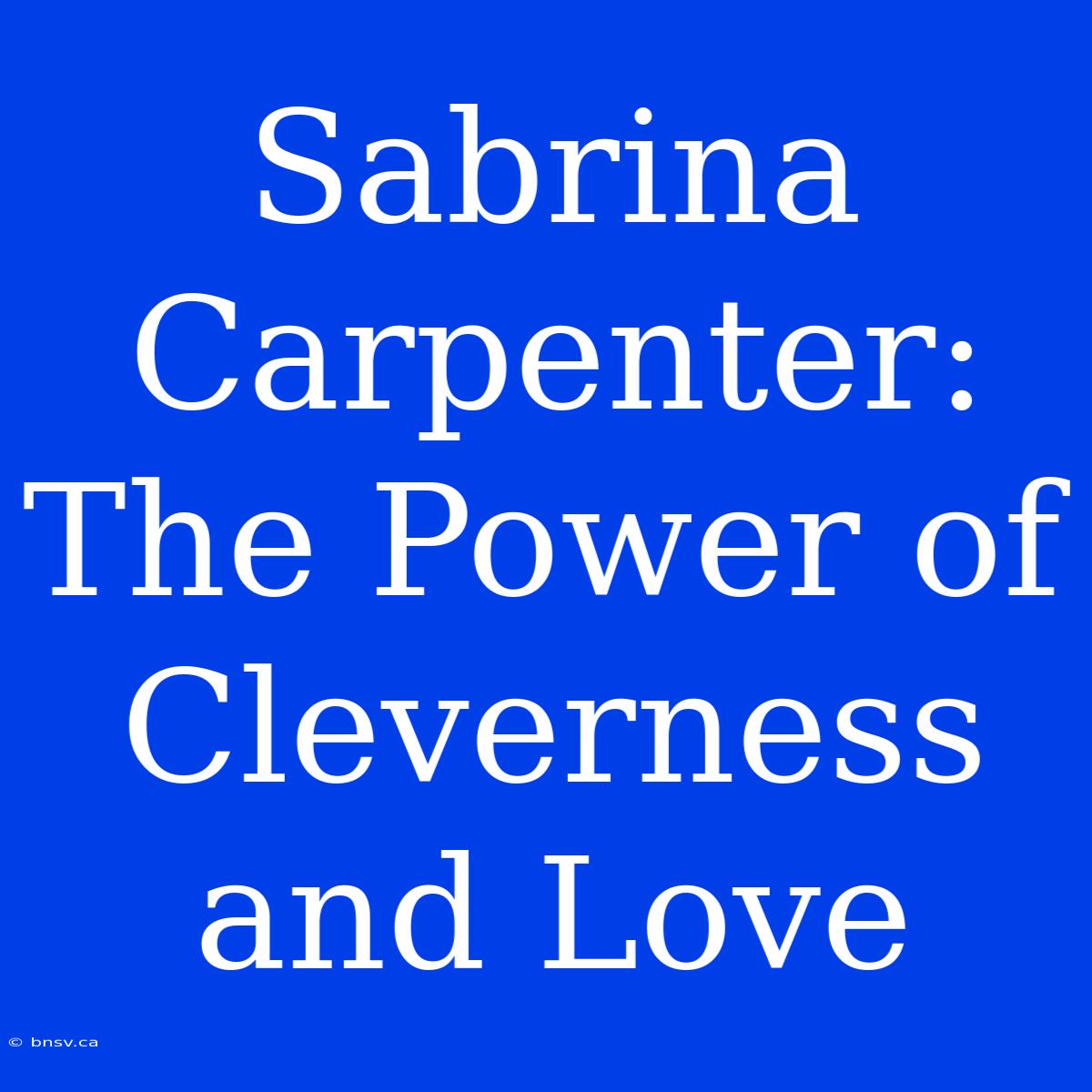 Sabrina Carpenter: The Power Of Cleverness And Love