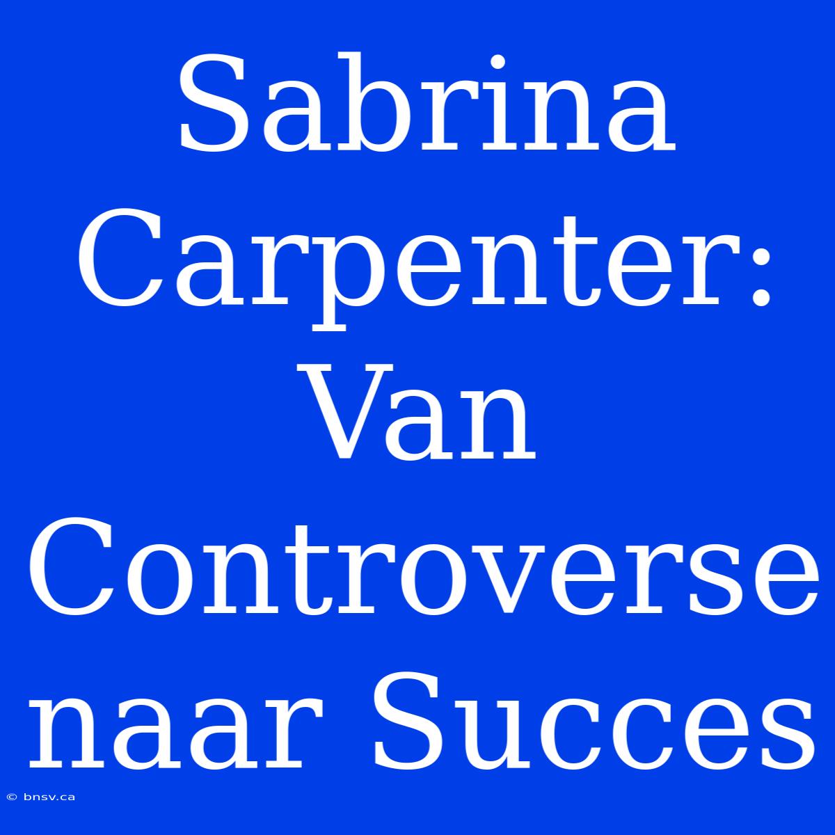 Sabrina Carpenter: Van Controverse Naar Succes