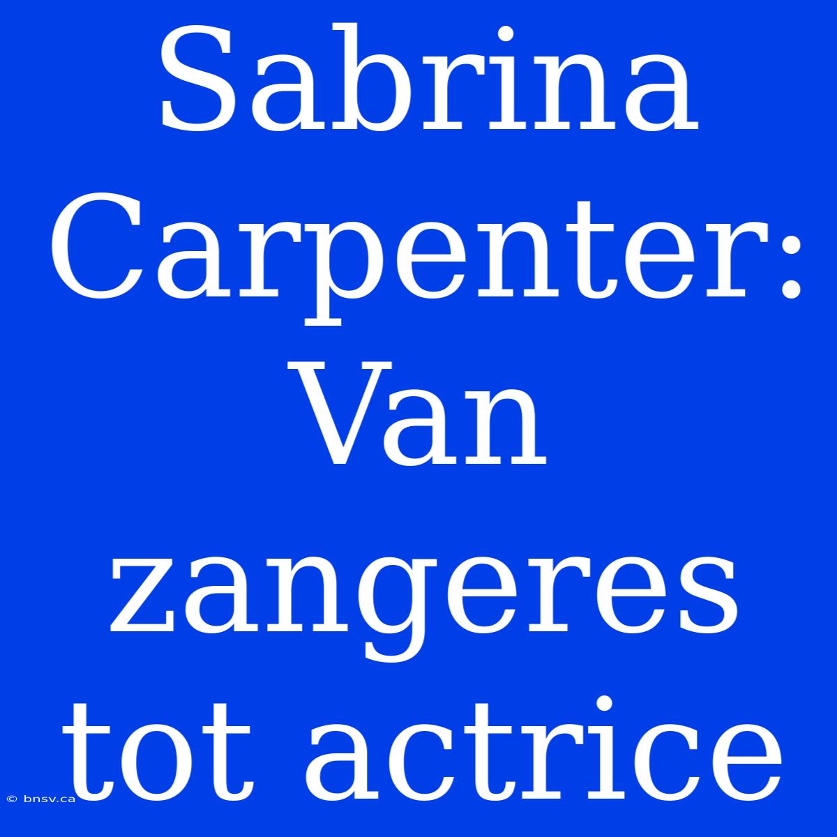 Sabrina Carpenter: Van Zangeres Tot Actrice