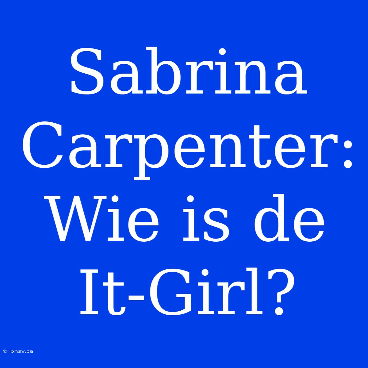 Sabrina Carpenter: Wie Is De It-Girl?