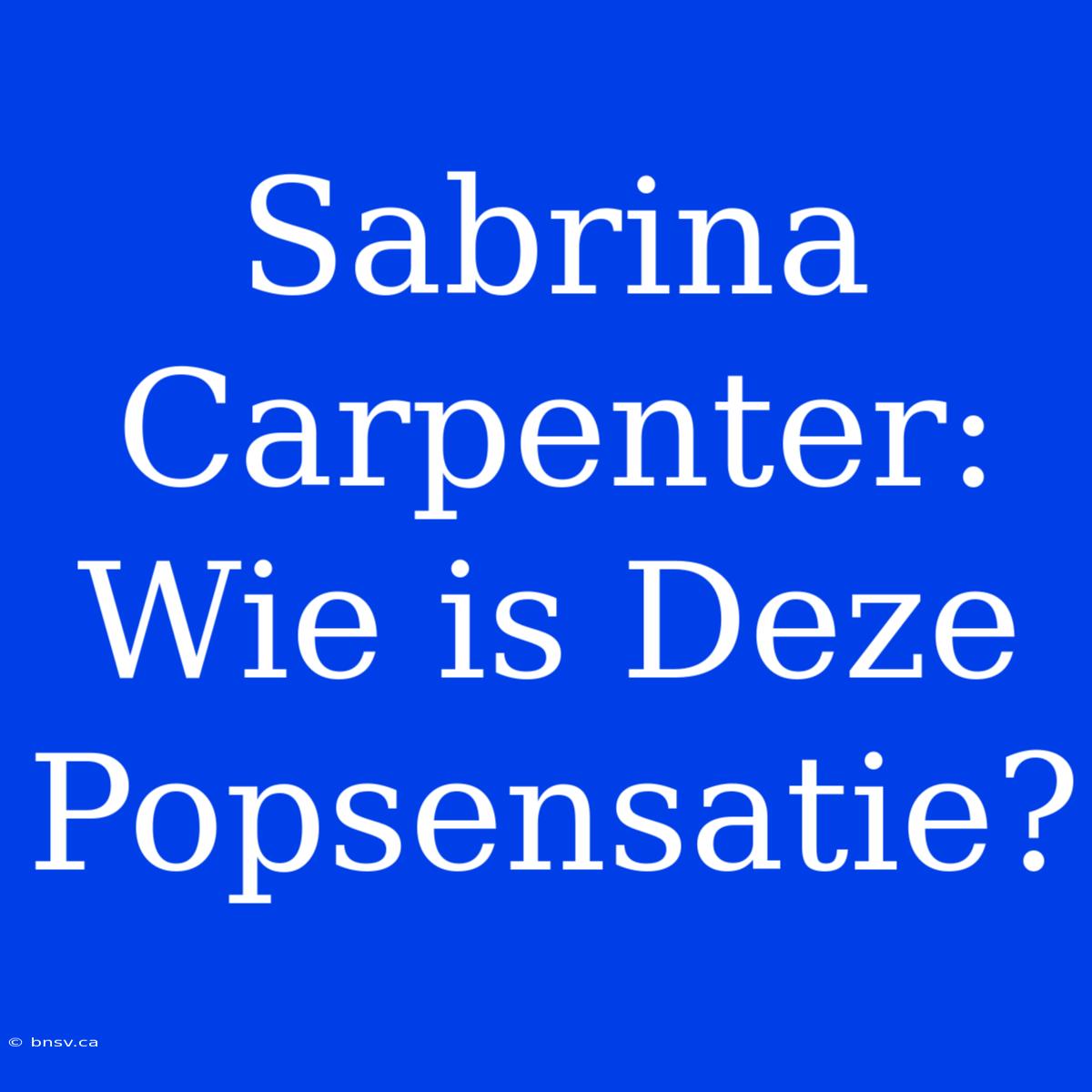 Sabrina Carpenter: Wie Is Deze Popsensatie?