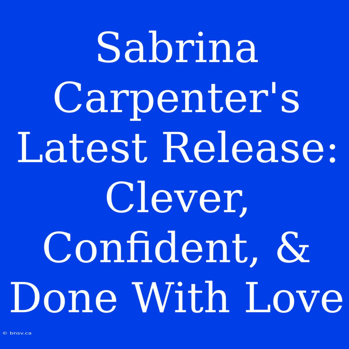 Sabrina Carpenter's Latest Release:  Clever, Confident, & Done With Love