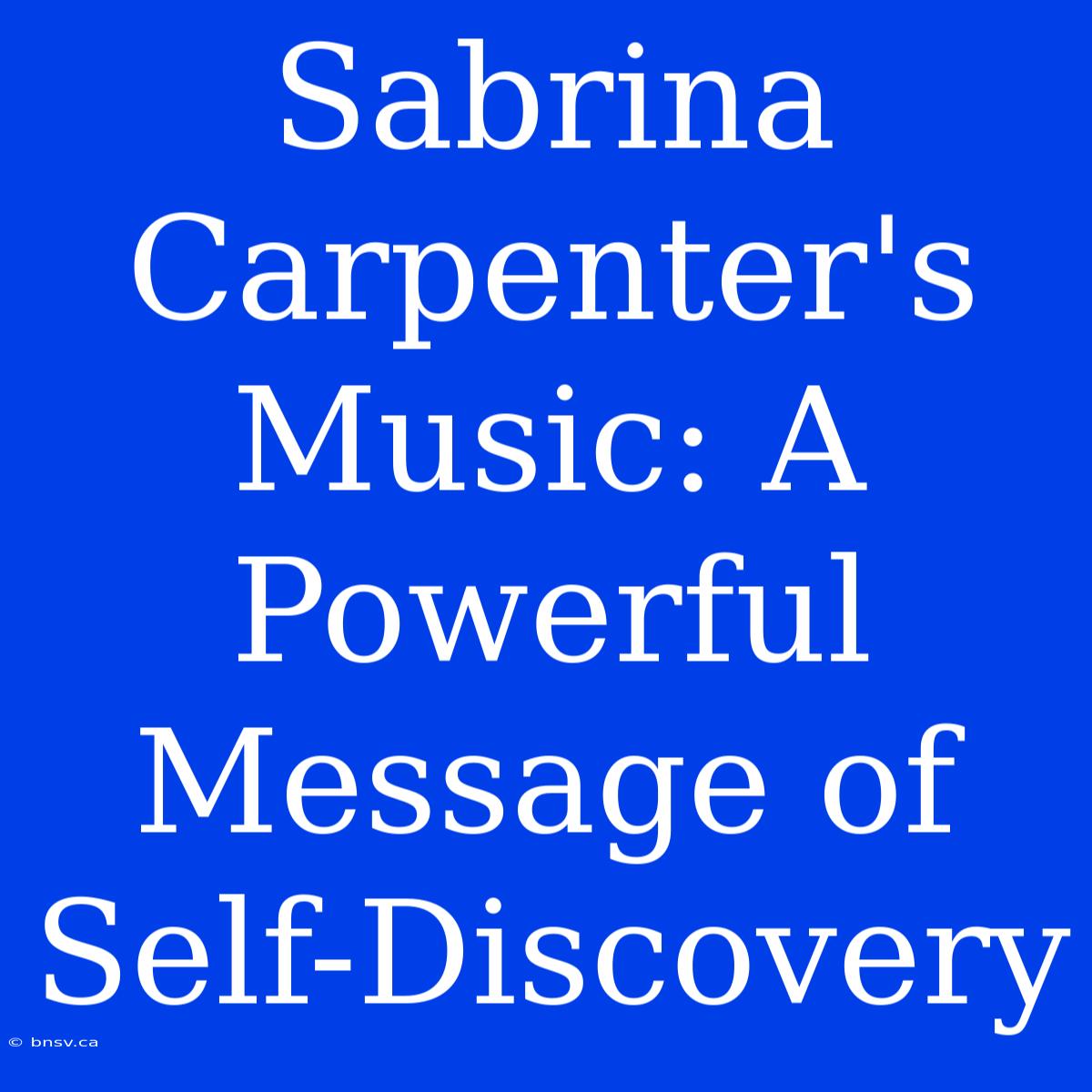 Sabrina Carpenter's Music: A Powerful Message Of Self-Discovery