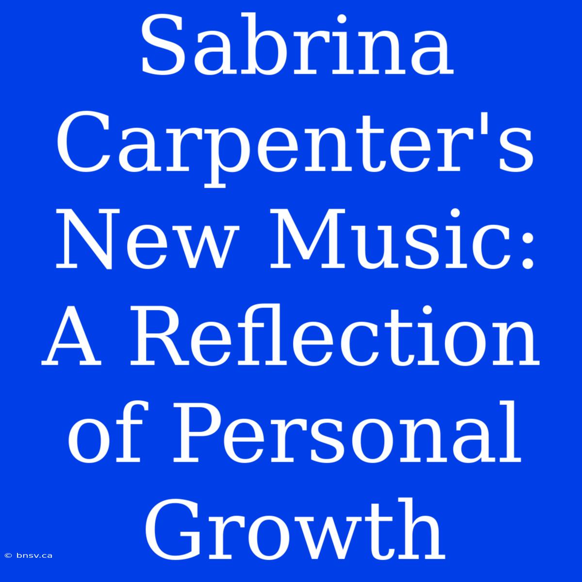 Sabrina Carpenter's New Music: A Reflection Of Personal Growth