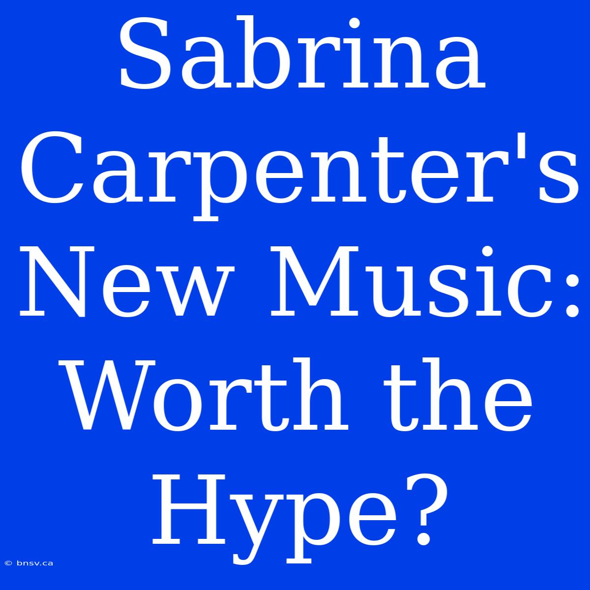 Sabrina Carpenter's New Music: Worth The Hype?