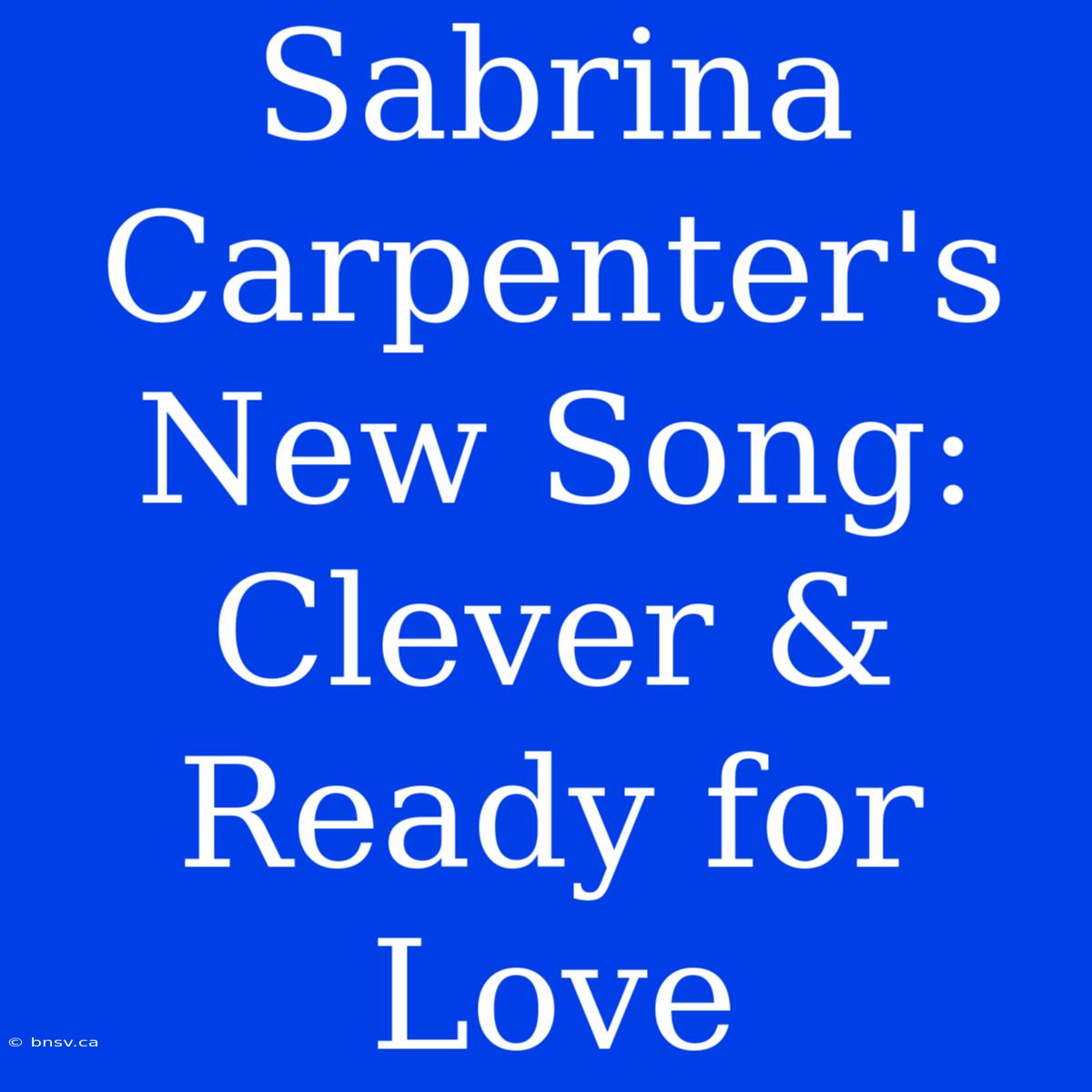 Sabrina Carpenter's New Song:  Clever & Ready For Love