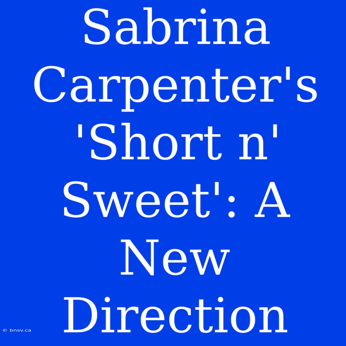 Sabrina Carpenter's 'Short N' Sweet': A New Direction