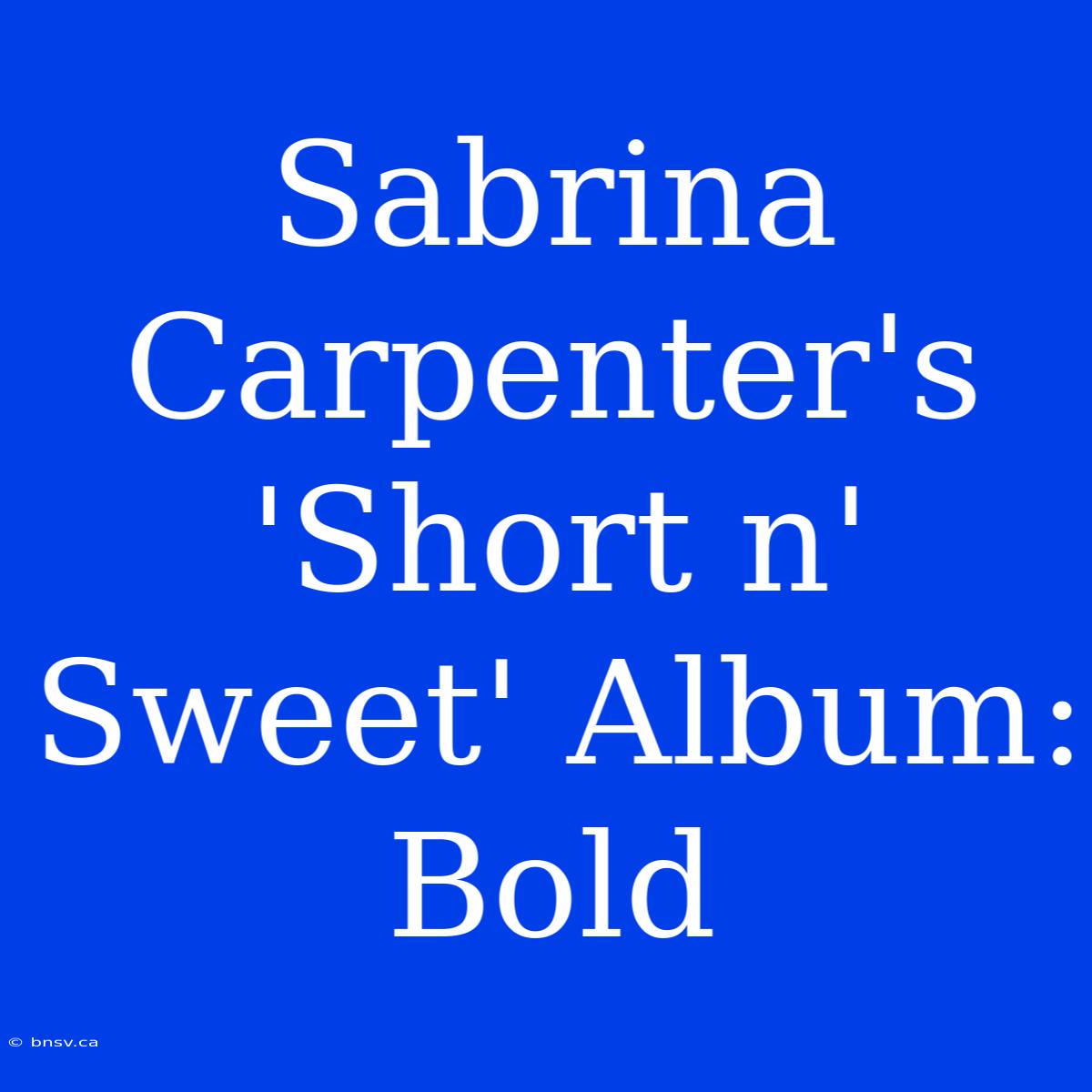 Sabrina Carpenter's 'Short N' Sweet' Album: Bold