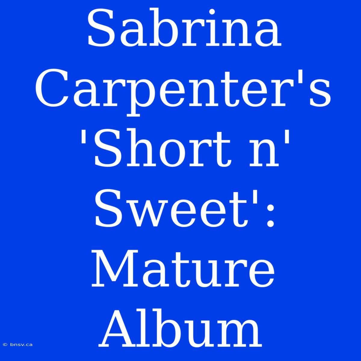 Sabrina Carpenter's 'Short N' Sweet': Mature Album