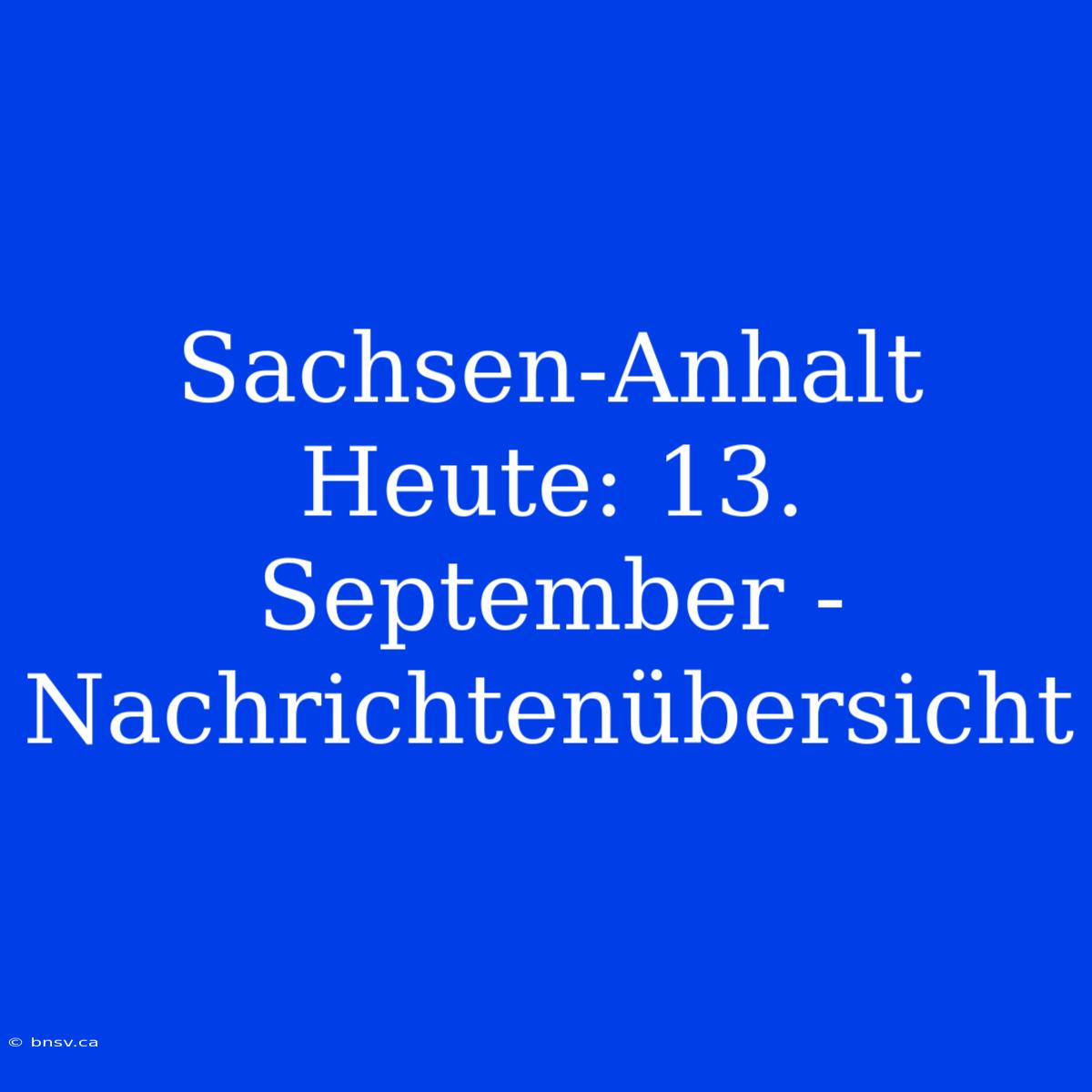 Sachsen-Anhalt Heute: 13. September - Nachrichtenübersicht