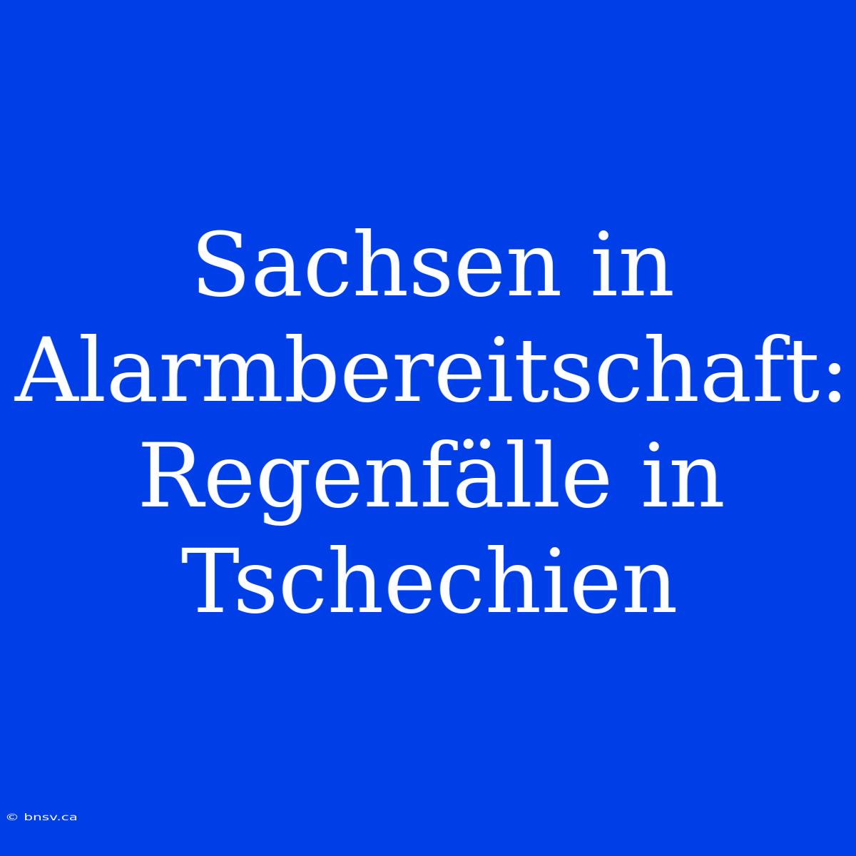 Sachsen In Alarmbereitschaft: Regenfälle In Tschechien