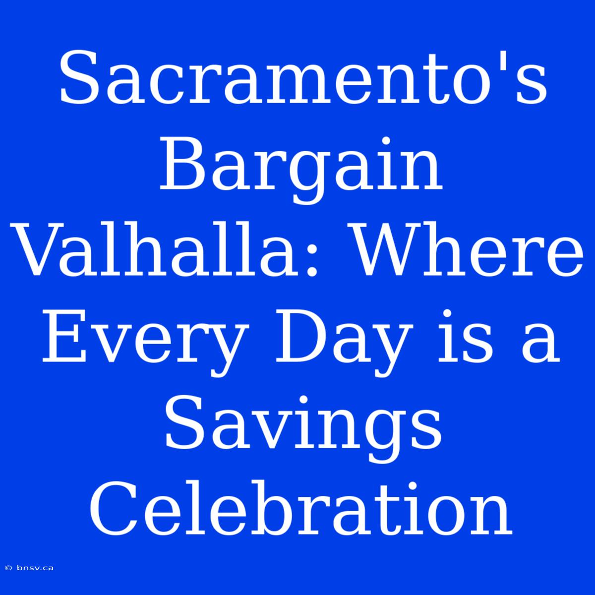 Sacramento's Bargain Valhalla: Where Every Day Is A Savings Celebration