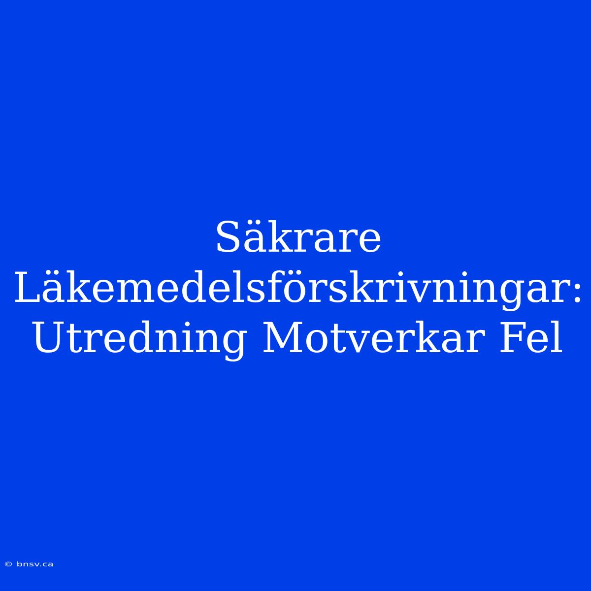 Säkrare Läkemedelsförskrivningar: Utredning Motverkar Fel