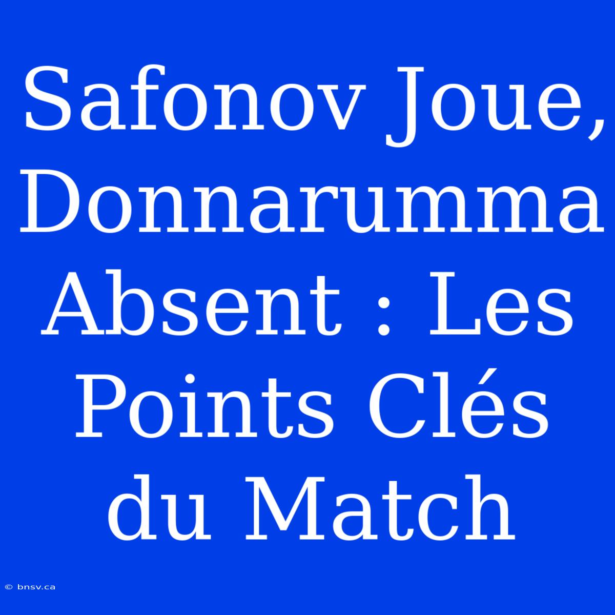 Safonov Joue, Donnarumma Absent : Les Points Clés Du Match