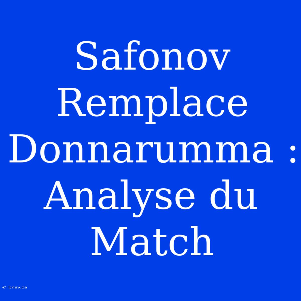 Safonov Remplace Donnarumma : Analyse Du Match