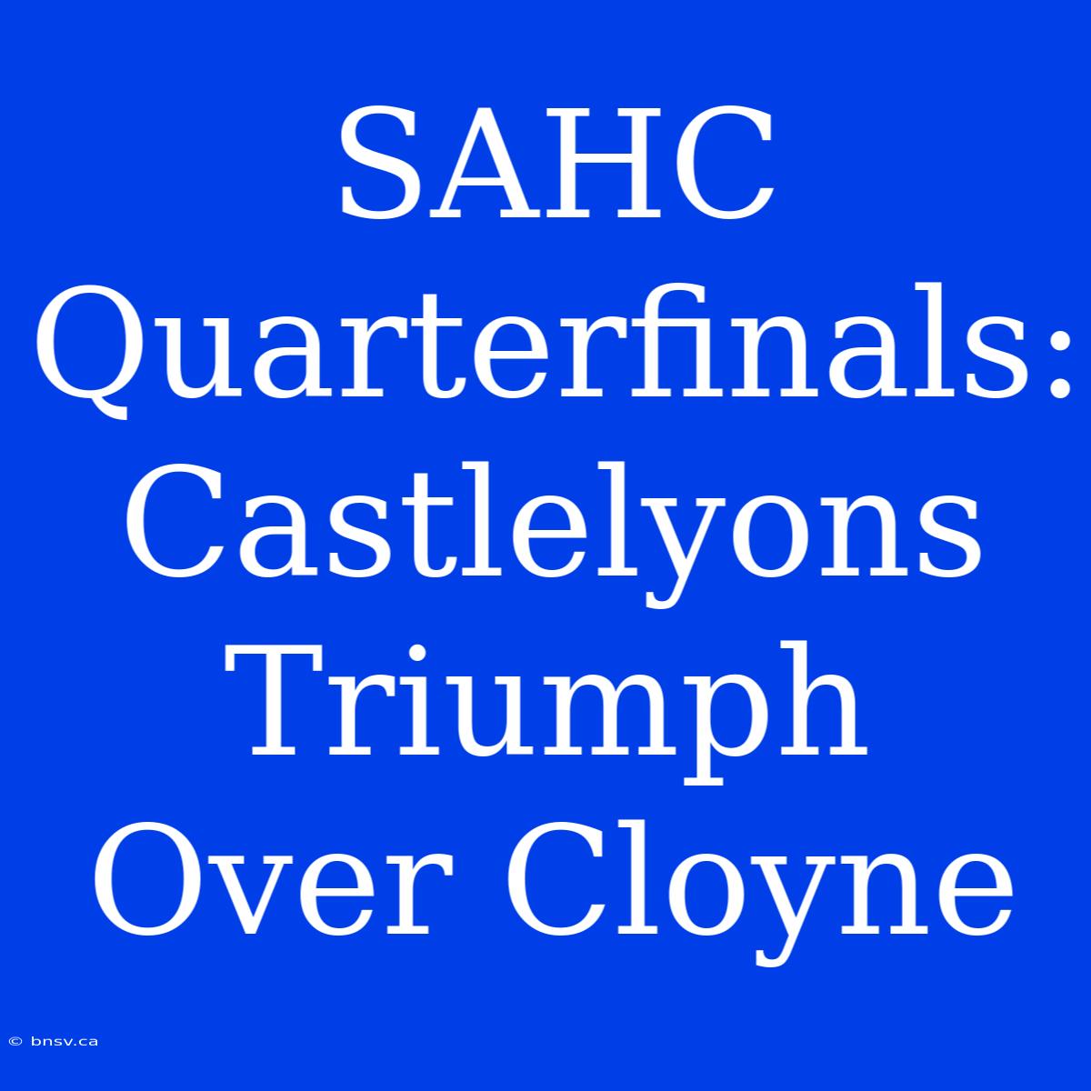 SAHC Quarterfinals: Castlelyons Triumph Over Cloyne