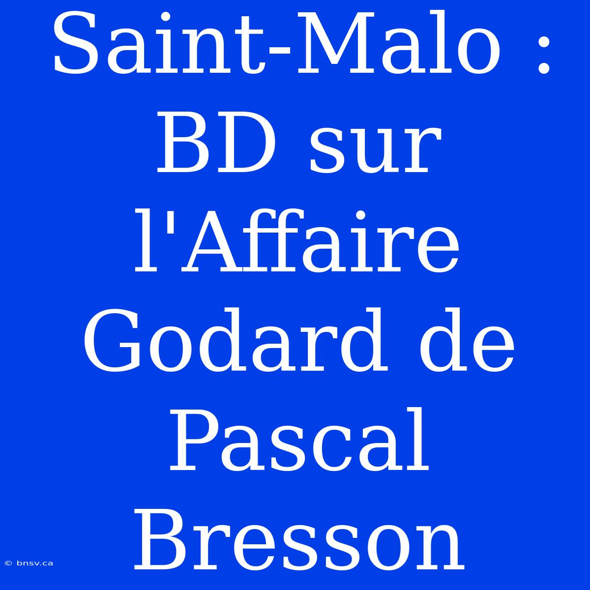 Saint-Malo : BD Sur L'Affaire Godard De Pascal Bresson