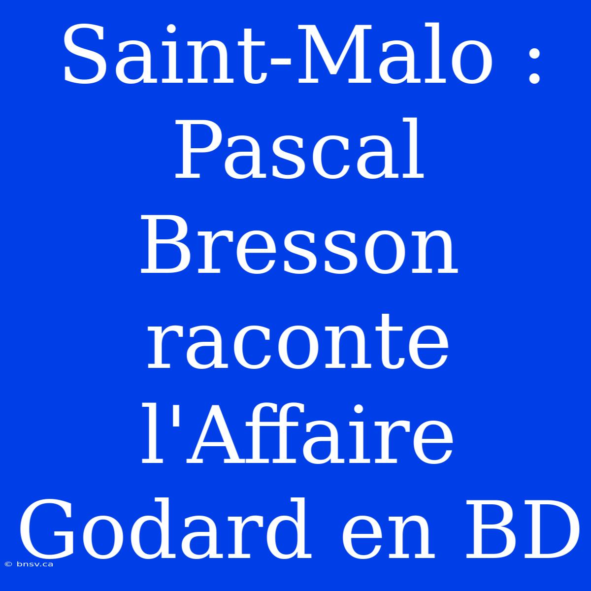 Saint-Malo : Pascal Bresson Raconte L'Affaire Godard En BD