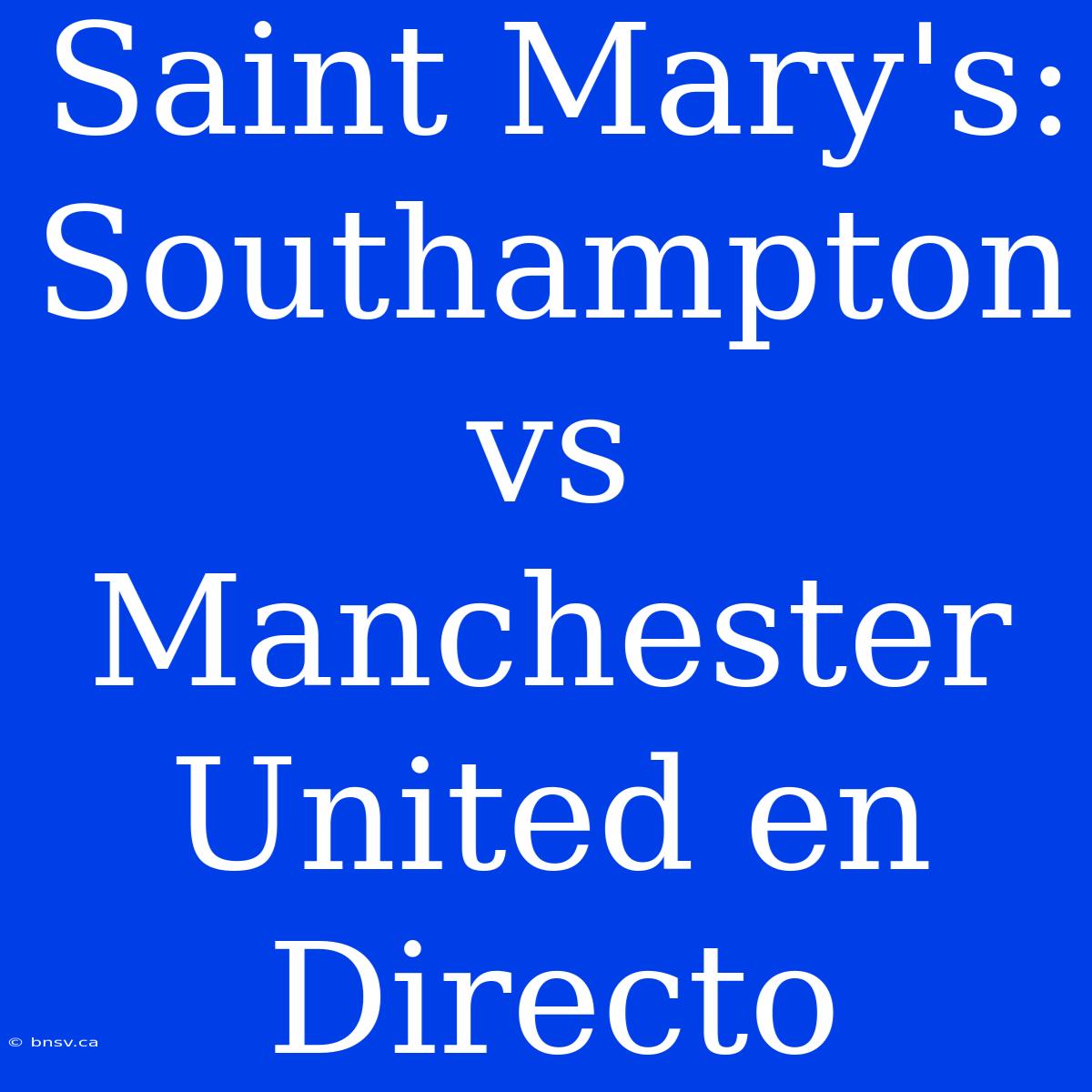 Saint Mary's: Southampton Vs Manchester United En Directo